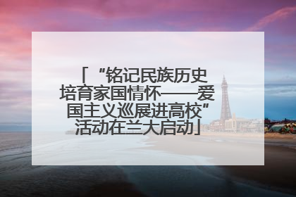 “铭记民族历史 培育家国情怀——爱国主义巡展进高校”活动在兰大启动