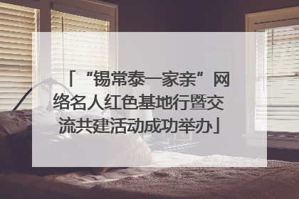 “锡常泰一家亲”网络名人红色基地行暨交流共建活动成功举办
