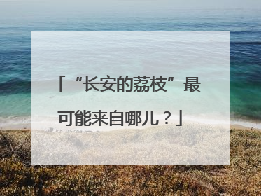 “长安的荔枝”最可能来自哪儿？