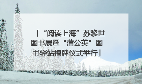 “阅读上海”苏黎世图书展暨“蒲公英”图书驿站揭牌仪式举行