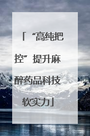 “高纯把控”提升麻醉药品科技软实力