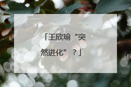 王欣瑜“突然进化”？