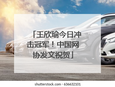 王欣瑜今日冲击冠军！中国网协发文祝贺