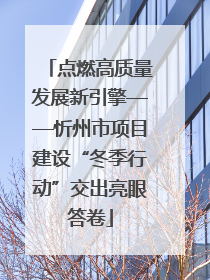 点燃高质量发展新引擎——忻州市项目建设“冬季行动”交出亮眼答卷