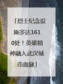 烈士纪念设施多达1610处！英雄精神融入武汉城市血脉