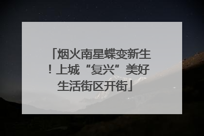 烟火南星蝶变新生！上城“复兴”美好生活街区开街