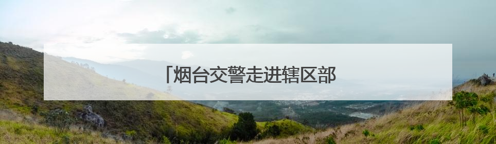 烟台交警走进辖区部门开展交通安全宣讲