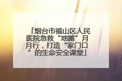 烟台市福山区人民医院急救“地摊”月月行，打造“家门口”的生命安全课堂