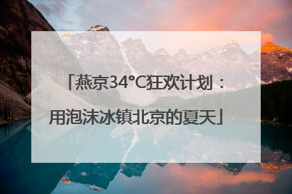燕京34°C狂欢计划：用泡沫冰镇北京的夏天