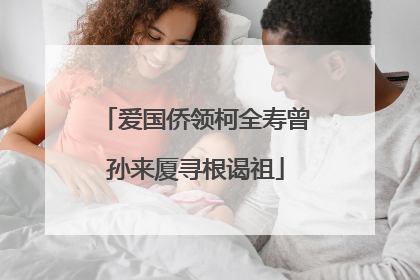 爱国侨领柯全寿曾孙来厦寻根谒祖