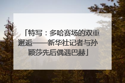 特写：多哈赛场的双重邂逅——新华社记者与孙颖莎先后偶遇巴赫