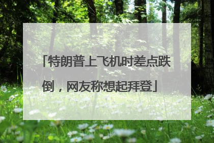 特朗普上飞机时差点跌倒，网友称想起拜登