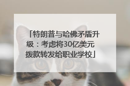 特朗普与哈佛矛盾升级：考虑将30亿美元拨款转发给职业学校