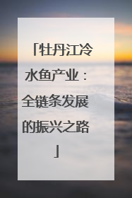 牡丹江冷水鱼产业：全链条发展的振兴之路