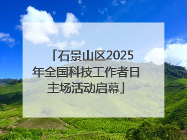 石景山区2025年全国科技工作者日主场活动启幕