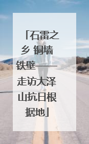 石雷之乡 铜墙铁壁——走访大泽山抗日根据地