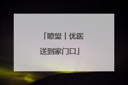 瞭望丨优医送到家门口