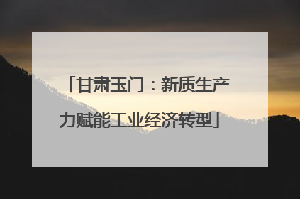 甘肃玉门：新质生产力赋能工业经济转型