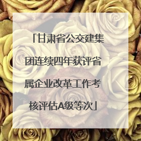 甘肃省公交建集团连续四年获评省属企业改革工作考核评估A级等次