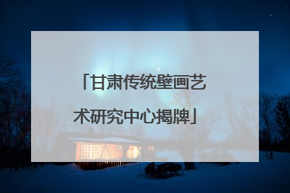 甘肃传统壁画艺术研究中心揭牌
