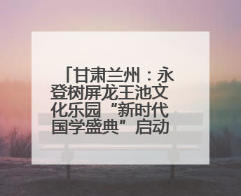 甘肃兰州：永登树屏龙王池文化乐园“新时代国学盛典”启动仪式暨系列活动发布会成功举办