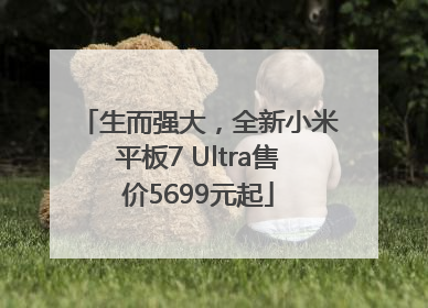 生而强大，全新小米平板7 Ultra售价5699元起