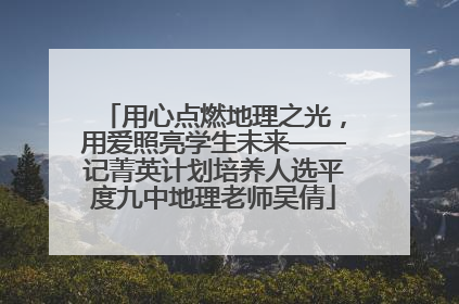 用心点燃地理之光，用爱照亮学生未来——记菁英计划培养人选平度九中地理老师吴倩