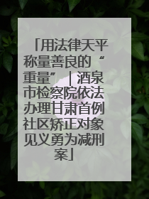 用法律天平称量善良的“重量”｜酒泉市检察院依法办理甘肃首例社区矫正对象见义勇为减刑案