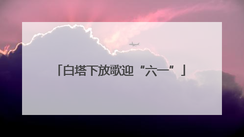 白塔下放歌迎“六一”