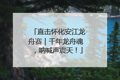 直击怀化安江龙舟赛｜千年龙舟魂，呐喊声震天！