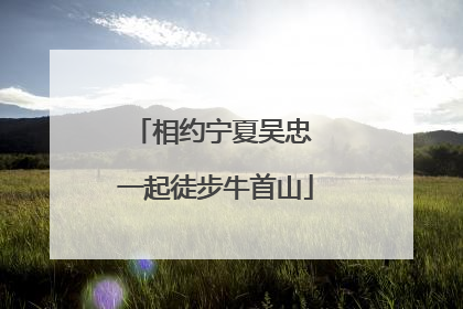 相约宁夏吴忠 一起徒步牛首山