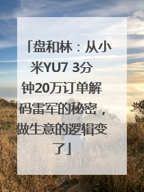 盘和林：从小米YU7 3分钟20万订单解码雷军的秘密，做生意的逻辑变了