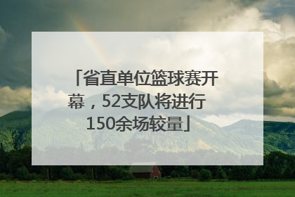 省直单位篮球赛开幕，52支队将进行150余场较量