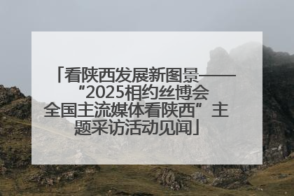 看陕西发展新图景——“2025相约丝博会 全国主流媒体看陕西”主题采访活动见闻