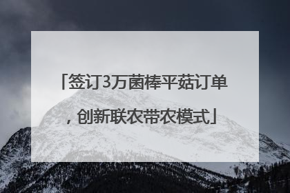 签订3万菌棒平菇订单，创新联农带农模式