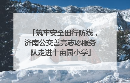 筑牢安全出行防线，济南公交善亮志愿服务队走进十亩园小学