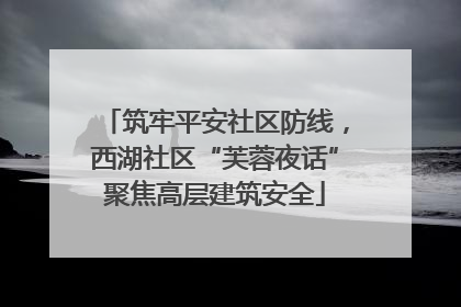 筑牢平安社区防线，西湖社区“芙蓉夜话”聚焦高层建筑安全