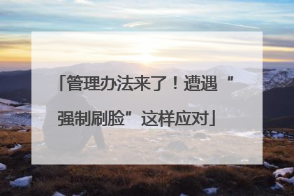管理办法来了！遭遇“强制刷脸”这样应对