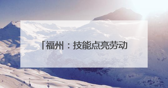 福州：技能点亮劳动月 职工竞赛展风采