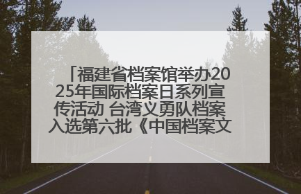福建省档案馆举办2025年国际档案日系列宣传活动 台湾义勇队档案入选第六批《中国档案文献遗产名录》