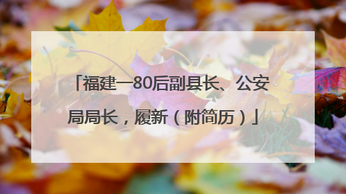 福建一80后副县长、公安局局长，履新（附简历）