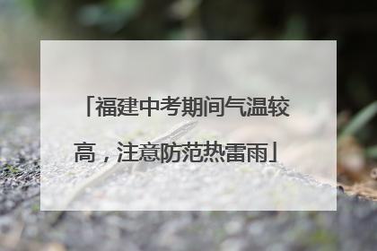 福建中考期间气温较高，注意防范热雷雨