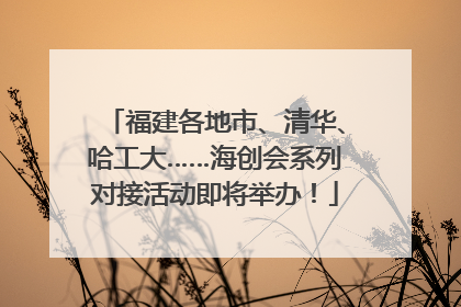 福建各地市、清华、哈工大……海创会系列对接活动即将举办！