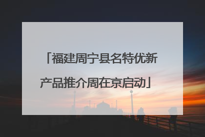 福建周宁县名特优新产品推介周在京启动