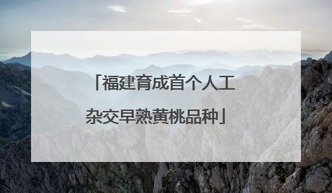 福建育成首个人工杂交早熟黄桃品种