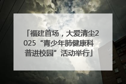 福建首场，大爱清尘2025“青少年肺健康科普进校园”活动举行