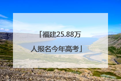 福建25.88万人报名今年高考