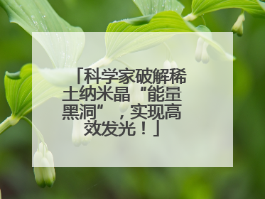 科学家破解稀土纳米晶“能量黑洞”，实现高效发光！