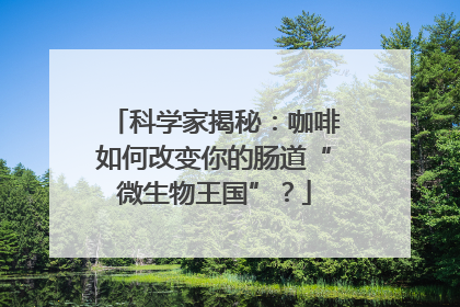 科学家揭秘：咖啡如何改变你的肠道“微生物王国”？