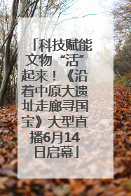 科技赋能文物“活”起来！《沿着中原大遗址走廊寻国宝》大型直播6月14日启幕